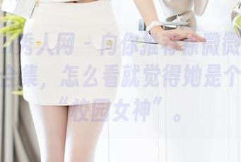 Xiuren秀人网 – 向你推荐徐微微mia的双马尾合集，怎么看就觉得她是个甜蜜的“校园女神”。