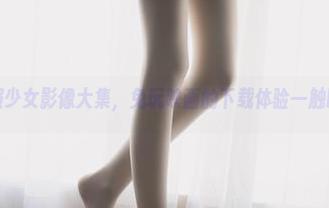 体操服少女影像大集，兔玩映画的下载体验一触即发！