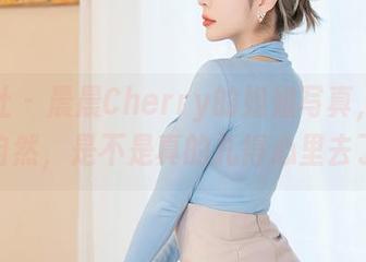 星颜社 – 晨晨Cherry的姐姐写真，动作那么自然，是不是真的扎得心里去了？！