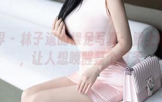 语画界 – 林子遥的裸足写真：脚上的自由，让人想唤醒整个夏天